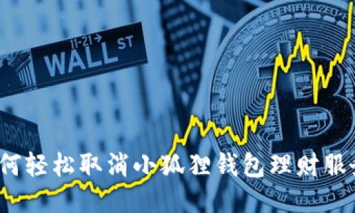 如何轻松取消小狐狸钱包理财服务？