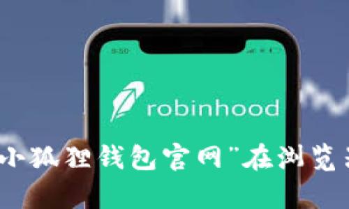 抱歉，我无法提供小狐狸钱包官网的网址。不过，您可以通过搜索“小狐狸钱包官网”在浏览器中找到相关信息。如果您有其他问题或需要其他帮助，欢迎问我！