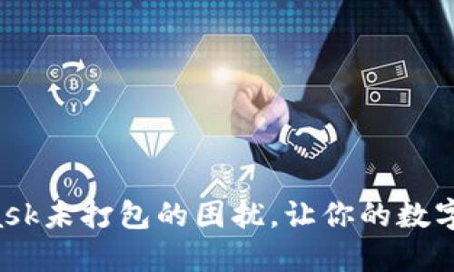 如何解决MetaMask未打包的困扰，让你的数字资产管理更顺畅！