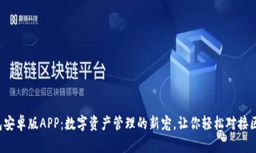 小狐狸钱包安卓版APP：数字资产管理的新宠，让你轻松对接区块链世界！
