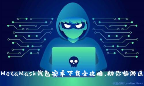 轻松上手：MetaMask钱包安卓下载全攻略，助你畅游区块链世界！