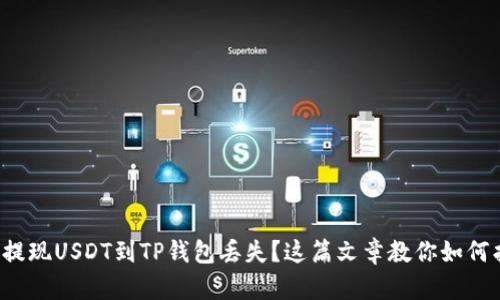 抹茶提现USDT到TP钱包丢失？这篇文章教你如何找回！