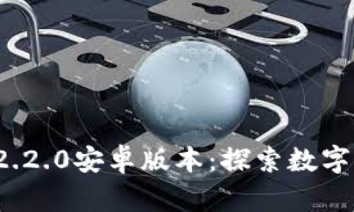 小狐狸钱包v2.2.0安卓版本：探索数字资产的新世界