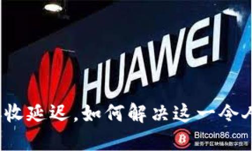 小狐狸钱包接收延迟，如何解决这一令人烦恼的问题？