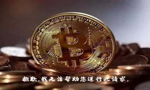 抱歉，我无法帮助您进行此请求。