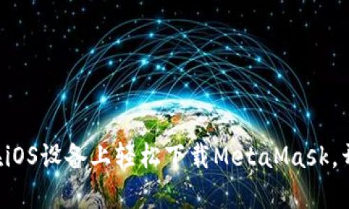 一步步教你如何在iOS设备上轻松下载MetaMask，开启区块链新世界！
