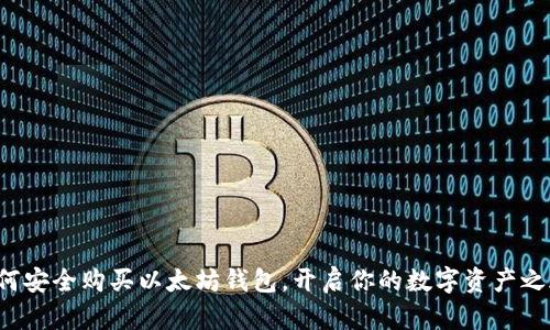 如何安全购买以太坊钱包，开启你的数字资产之旅！