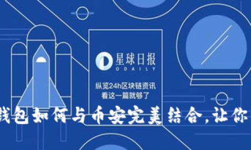 揭开神秘面纱：小狐狸钱包如何与币安完美结合，让你的数字资产无后顾之忧