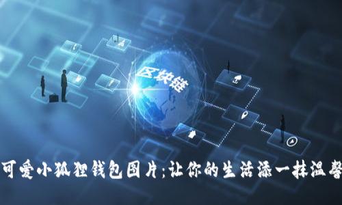 可爱小狐狸钱包图片：让你的生活添一抹温馨