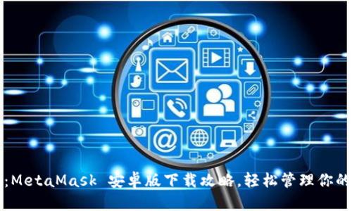 一键掌握：MetaMask 安卓版下载攻略，轻松管理你的数字资产