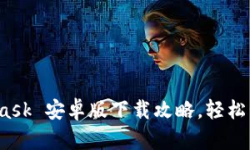 一键掌握：MetaMask 安卓版下载攻略，轻松管理你的数字资产