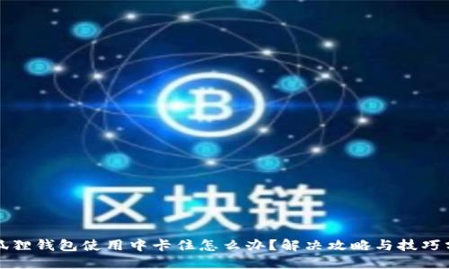 小狐狸钱包使用中卡住怎么办？解决攻略与技巧分享