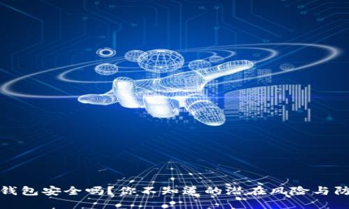 小狐狸钱包安全吗？你不知道的潜在风险与防范建议