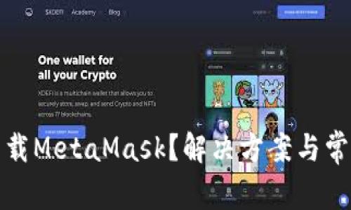 为什么你无法下载MetaMask？解决方案与常见问题一网打尽