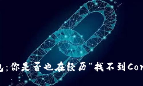 小狐狸钱包：你是否也在经历“找不到Core”的困扰？