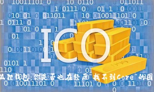 小狐狸钱包：你是否也在经历“找不到Core”的困扰？