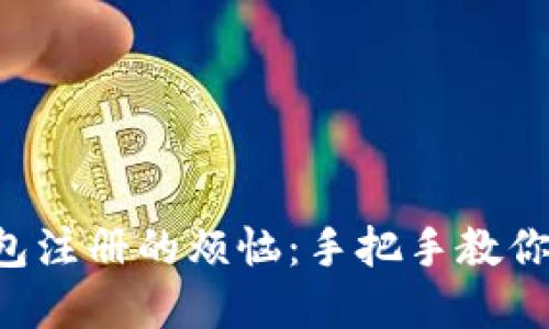 解锁小狐狸钱包注册的烦恼：手把手教你轻松解决问题！