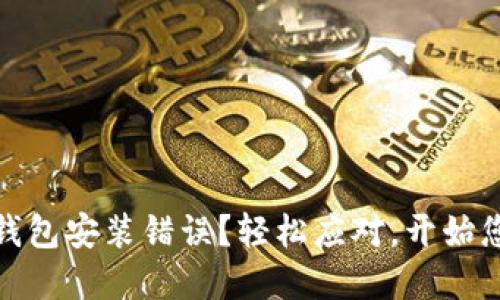 如何解决小狐狸钱包安装错误？轻松应对，开始您的加密货币之旅