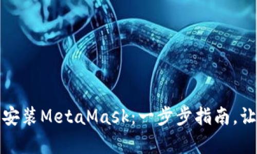 如何轻松下载和安装MetaMask：一步步指南，让区块链变得简单