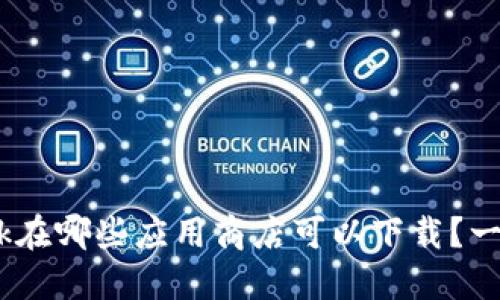 MetaMask在哪些应用商店可以下载？一文告诉你！