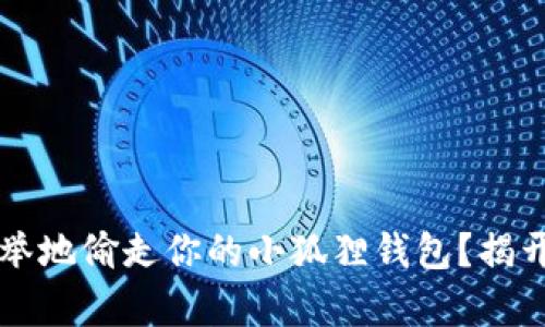 黑客可以轻而易举地偷走你的小狐狸钱包？揭开数字安全的秘密