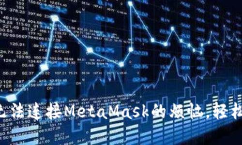 解决手机浏览器无法连接MetaMask的烦恼，轻松搞定每一个步骤！