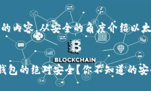 注意：以下是为您创造的内容，从安全的角度介绍以太坊链上钱包的安全性。

:
如何确保以太坊链上钱包的绝对安全？你不知道的安全秘籍揭秘！