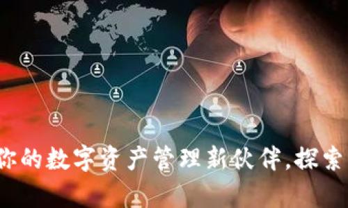 小狐狸钱包5.9：你的数字资产管理新伙伴，探索更多功能与惊喜！
