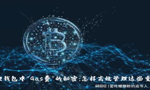 : 小狐狸钱包中“Gas费”的秘密：怎样高效管理这些重要费用？