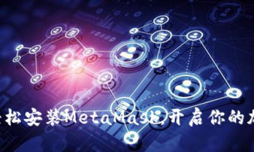一步步教你轻松安装MetaMask，开启你的加密货币之旅！