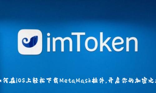 如何在iOS上轻松下载MetaMask插件，开启你的加密之旅