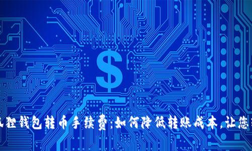 揭秘小狐狸钱包转币手续费：如何降低转账成本，让您轻松省钱
