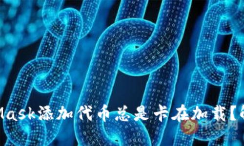 为什么MetaMask添加代币总是卡在加载？解决方法揭秘！