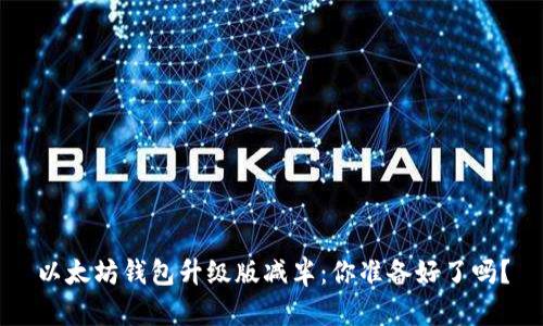 以太坊钱包升级版减半：你准备好了吗？