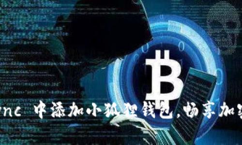 如何在 zkSync 中添加小狐狸钱包，畅享加密世界的精彩