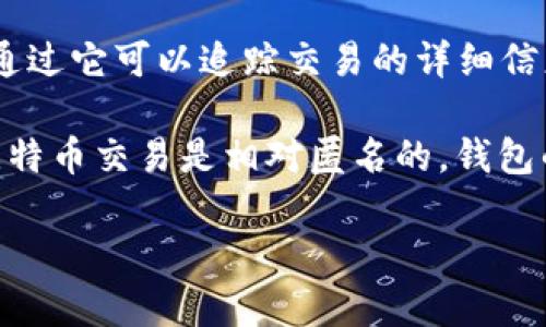 目前无法直接查询比特币钱包ID。你可以通过区块链浏览器来查看特定比特币地址的交易记录和余额。以下是操作流程：

1. **选择区块链浏览器**：常见的比特币区块链浏览器有Blockchain.com、Blockchair、BTCscan等。打开其中一个网站。

2. **输入钱包地址**：在搜索框中输入你要查询的比特币钱包地址（钱包ID），然后按下“Enter”键或点击搜索按钮。

3. **查看交易信息**：系统会返回与该钱包地址相关的所有交易记录，包括发送和接收的比特币数量，交易时间等信息。你还可以查看该钱包当前的比特币余额。

4. **理解交易记录**：每一笔交易都有唯一的交易哈希（TXID），通过它可以追踪交易的详细信息，比如确认次数、区块高度等。

请注意：钱包ID通常无法直接查询一位持有者的身份信息，因为比特币交易是相对匿名的。钱包的所有权和个人的信息在区块链上是无法直接联系的。

希望这些信息能帮助到你，如果还有其他问题，请随时问我！