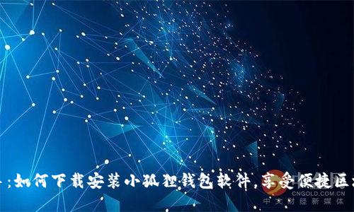 轻松上手：如何下载安装小狐狸钱包软件，享受便捷区块链生活
