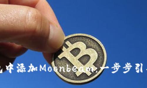 如何在小狐狸钱包中添加Moonbeam：一步步引导你轻松完成操作