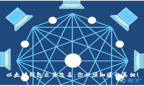 以太坊钱包文件改名：你必须知道的真相！