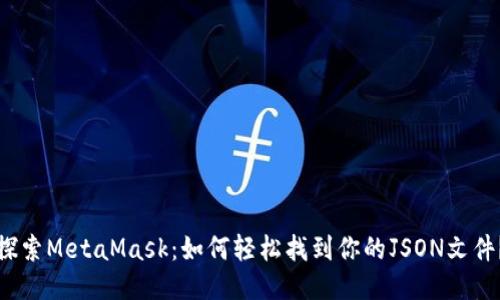 探索MetaMask：如何轻松找到你的JSON文件？