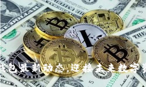 掌握以太坊钱包最新动态，迎接未来数字资产的新机遇