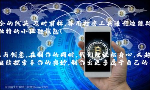 biao ti小狐狸钱包缝制秘籍：从零开始打造你的独特风格！/biao ti  
小狐狸钱包, 手工缝制, DIY教程, 创意手工/guanjianci  

引言  
在这个追求个性与原创的时代，手工制作不仅可以帮助我们提升动手能力，更能够让我们拥有独一无二的物品。今天，我们要一起探索的是——小狐狸钱包的缝制过程。无论你是手工制作的新手，还是一个有经验的DIY达人，相信都能在这个过程中找到乐趣。  

准备工作：你需要的材料  
在开始之前，首先确立一下你需要哪些材料。这里列出了一些必备品：  
ul  
  li优质皮革（可以选择颜色和质感各异的皮革）/li  
  li缝纫线（建议使用与皮革颜色相近的线）/li  
  li锋利的裁刀或剪刀/li  
  li打孔器（让缝合更加精确）/li  
  li尺子与铅笔（用来测量和标记）/li  
  li针（适合手工缝制的针）/li  
  li夹子或胶水（帮助固定皮革）/li  
/ul  

样式设计：小狐狸钱包的灵感  
在开始制作之前，首先要对钱包的设计进行构思。小狐狸钱包可以从各种方向进行设计，例如，狐狸的脸或全身。你可以在网络上寻找灵感，或者借鉴一些现成的图案。选定设计图后，可以利用图纸进行卡片的制作。  
记得考虑钱包的实际功能，比如口袋数量、大小和开口方式。倘若有定制需求，确保在设计中加入这些元素。  

裁剪皮革：精确的每一步  
接下来，我们进入裁剪阶段。这是制作过程中非常重要的一步。根据设计图，仔细测量并标记出需要裁剪的部位，然后用裁刀小心地将皮革裁剪下来。  
在裁剪时，保持手稳，尽量使每个边缘平滑。如果你不太自信，可以先用便宜的材料进行试剪，熟练后再进入最爱的皮革。  

打孔：精致的细节  
当你的皮革片准备就绪后，接下来是打孔。这一步也非常重要，打孔的准确性直接关系到后续缝合的效果。用打孔器按照你的缝合线进行打孔，确保孔与孔之间的距离保持一致，让整体看起来更加统一。  
这一过程虽然简单，但务必小心，以免手滑或打偏。  

缝合：手工之美  
现在是缝合阶段，这是一个需要耐心和细致的环节。使用针和缝纫线，将两片皮革进行缝合。可以采用传统的手工缝合方法，如“背缝”，这样更能保证牢固性。  
在缝制过程中，可以创造性地增加一些装饰性的缝合手法。如变化不同的缝合方向，或使用不同色彩的线条，能为你的钱包增色不少。  

装饰与个性化：让小狐狸钱包更具吸引力  
当主要缝合完成后，可以进行一些个性化的装饰。你可以选择在钱包上添加一些小配件，比如纽扣、铆钉等，或者使用颜色鲜艳的胶带进行装饰。  
别忘了，印上你的名字或者特别的图案，也能让这个钱包显得更加独特。  

最后的修整：完美收尾  
 在所有缝合和装饰完成后，我们进行最后的修整。可以检查一下每个接缝是否平整，边缘是否光滑。若有多余的线头，及时剪掉，并用打磨工具进行边缘处理，让纹理与质感更加和谐。  
此时，你可以将钱包翻过来，检查正面是否有需要改进的地方，如果一切都很好，恭喜你：你已经完成了自己独特的小狐狸钱包！  

结语：享受手作的乐趣  
手工缝制小狐狸钱包的过程，不仅仅是技艺的展示，更是一种心灵的体验。每一针每一线，都承载着你的心血与创意。在制作的同时，我们既放松身心，又超越了单纯的物质追求，真正领略到了手作的乐趣。  
在这个过程中，或许你会感受到挫折，但更重要的是，坚持制作完成后的成就感。希望你能在今后的生活中，继续探索手作的奥妙，制作出更多属于自己的独特作品。  

相信这样的过程，必能给你的生活增添很多色彩和乐趣。