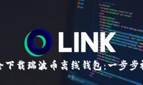 如何安全下载瑞波币离线钱包：一步步视频教程