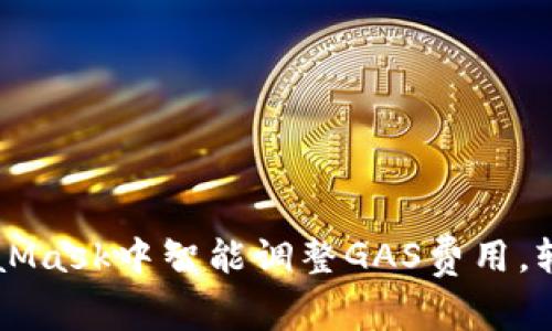 如何在MetaMask中智能调整GAS费用，轻松完成交易