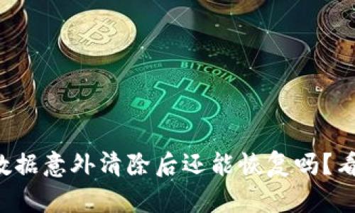 小狐狸钱包数据意外清除后还能恢复吗？看完你就知道！