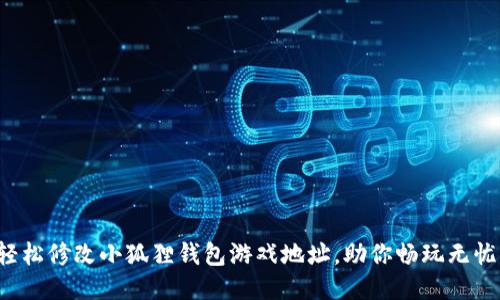 轻松修改小狐狸钱包游戏地址，助你畅玩无忧！