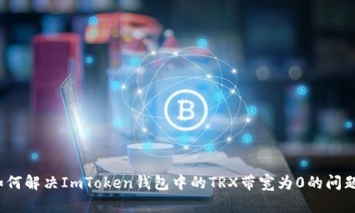 如何解决ImToken钱包中的TRX带宽为0的问题？