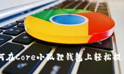 一步一步教你如何在Core小狐狸钱包上轻松提币，获取更多收益！