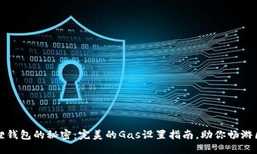 解锁小狐狸钱包的秘密：完美的Gas设置指南，助你畅游区块链世界