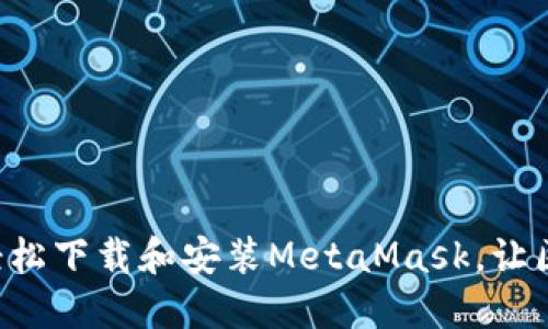 一步一步教你如何轻松下载和安装MetaMask，让区块链世界触手可及！